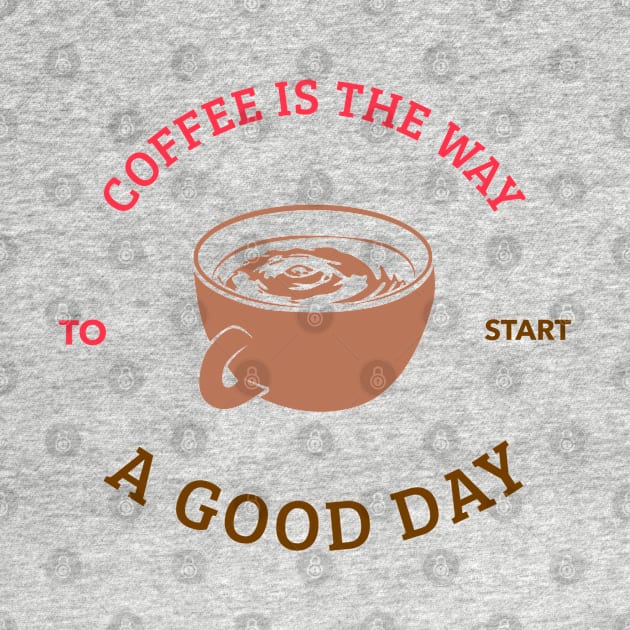 Coffee is The Way To start A Good Day T-shirt Coffee Mug Apparel Notebook Sticker Gift Mobile Cover by Eemwal Design